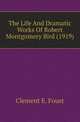 The Life And Dramatic Works Of Robert Montgomery Bird (1919), Clement E. Foust 
