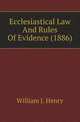 Ecclesiastical Law And Rules Of Evidence (1886), William J. Henry 