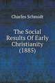 The Social Results Of Early Christianity (1885), Charles Schmidt 