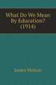 What Do We Mean By Education? (1914), James Welton 