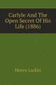 Carlyle And The Open Secret Of His Life (1886), Henry Larkin 