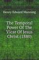The Temporal Power Of The Vicar Of Jesus Christ (1880), Henry Edward Manning 