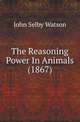The Reasoning Power In Animals (1867), John Selby Watson 