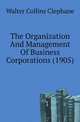 The Organization And Management Of Business Corporations (1905), Walter Collins Clephane 