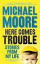 Here Comes Trouble: Stories From My Life, Moore Michael 