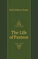 The Life of Pasteur, Rene? Vallery-Radot 