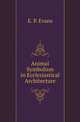 Animal Symbolism in Ecclesiastical Architecture, E. P. Evans 