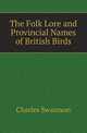 The Folk Lore and Provincial Names of British Birds, Charles Swainson 