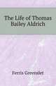 The Life of Thomas Bailey Aldrich, Ferris Greenslet 