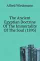 The Ancient Egyptian Doctrine Of The Immortality Of The Soul (1895), Alfred Wiedemann 