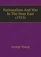 Nationalism And War In The Near East (1915), George Young 