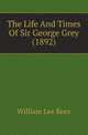 The Life And Times Of Sir George Grey (1892), William Lee Rees 