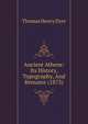 Ancient Athens: Its History, Topography, And Remains (1873), Dyer, Thomas Henry 