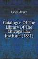 Catalogue Of The Library Of The Chicago Law Institute (1881), Levy Mayer 