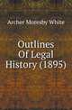 Outlines Of Legal History (1895), Archer Moresby White 