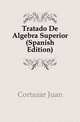 Tratado De Algebra Superior (Spanish Edition), Cortazar Juan 