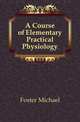 A Course of Elementary Practical Physiology, Foster, M. (Michael), Sir, 1836-1907 