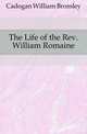 The Life of the Rev. William Romaine, Cadogan William Bromley 