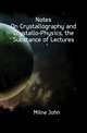 Notes On Crystallography and Crystallo-Physics, the Substance of Lectures, Milne John 
