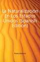 La Naturalizacion En Los Estados Unidos (Spanish Edition), Flores Antonio 