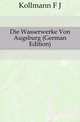 Die Wasserwerke Von Augsburg (German Edition), F.J. Kollmann 