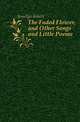 The Faded Flower, and Other Songs and Little Poems, Josselyn Robert 