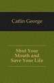 Shut Your Mouth and Save Your Life, Catlin George 