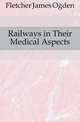Railways in Their Medical Aspects, Fletcher James Ogden 