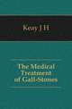 The Medical Treatment of Gall-Stones, Keay J. H. 