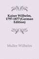 Kaiser Wilhelm, 1797-1877 (German Edition), Mueller Wilhelm 