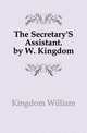 The Secretary'S Assistant. by W. Kingdom, Kingdom William 