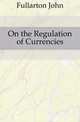 On the Regulation of Currencies, Fullarton John 