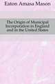 The Origin of Municipal Incorporation in England and in the United States, Eaton Amasa Mason 