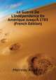 La Guerre De L'Independance En Amerique Jusqu'A 1783... (French Edition), Moireau Auguste 