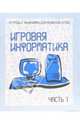 Тетрадь с заданиями для разития детей. Игровая информатика. Часть 1, 