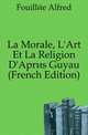 La Morale, L'Art Et La Religion D'Apres Guyau (French Edition), Fouillee Alfred 