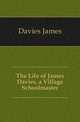 The Life of James Davies, a Village Schoolmaster, Davies James 