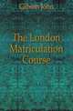 The London Matriculation Course, Gibson John 