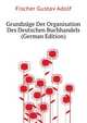 Grundzuege Der Organisation Des Deutschen Buchhandels (German Edition), Fischer Gustav Adolf 