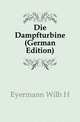 Die Dampfturbine (German Edition), Eyermann Wilh H 