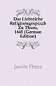 Das Liebreiche Religionsgespraech Zu Thorn, 1645 (German Edition), Jacobi Franz 