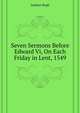 Seven Sermons Before Edward Vi, On Each Friday in Lent, 1549 ..., Latimer Hugh 