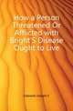 How a Person Threatened Or Afflicted with Bright'S Disease Ought to Live, Edwards Joseph F. 
