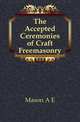 The Accepted Ceremonies of Craft Freemasonry, A.E. Mason 