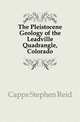 The Pleistocene Geology of the Leadville Quadrangle, Colorado, Capps Stephen Reid 