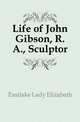 Life of John Gibson, R. A., Sculptor, Eastlake Lady Elizabeth 