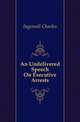 An Undelivered Speech On Executive Arrests, Ingersoll Charles 