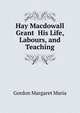 Hay Macdowall Grant ... His Life, Labours, and Teaching, Gordon Margaret Maria 