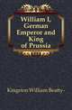William I, German Emperor and King of Prussia, Kingston William Beatty- 