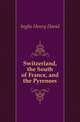 Switzerland, the South of France, and the Pyrenees, Inglis Henry David 